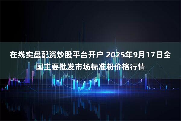 在线实盘配资炒股平台开户 2025年9月17日全国主要批发市场标准粉价格行情
