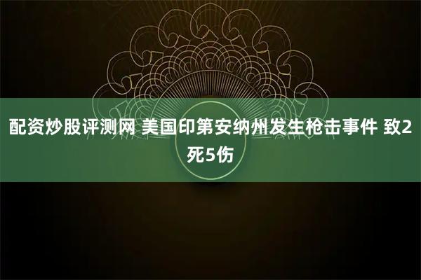 配资炒股评测网 美国印第安纳州发生枪击事件 致2死5伤