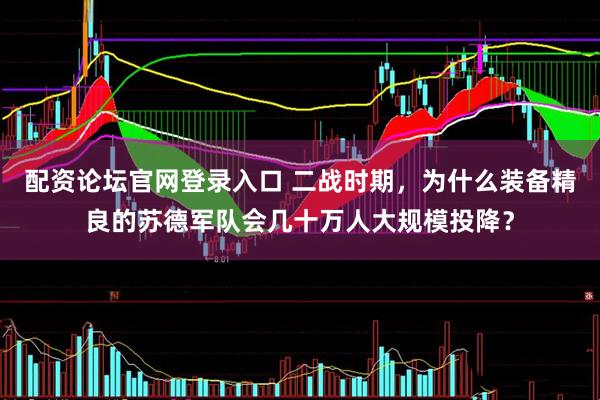 配资论坛官网登录入口 二战时期，为什么装备精良的苏德军队会几十万人大规模投降？