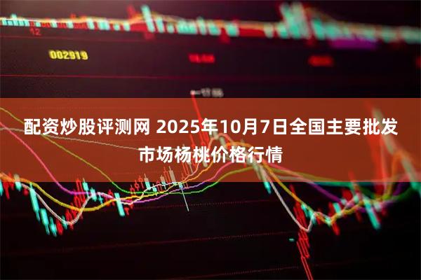 配资炒股评测网 2025年10月7日全国主要批发市场杨桃价格行情