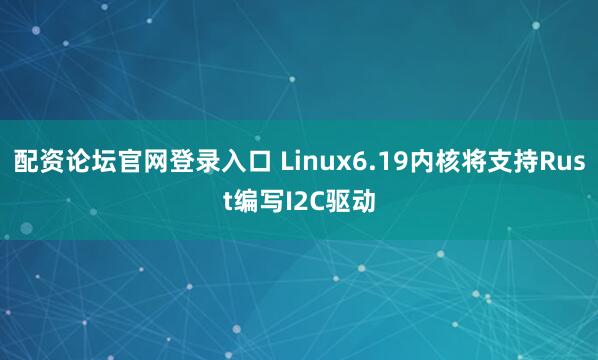 配资论坛官网登录入口 Linux6.19内核将支持Rust编写I2C驱动