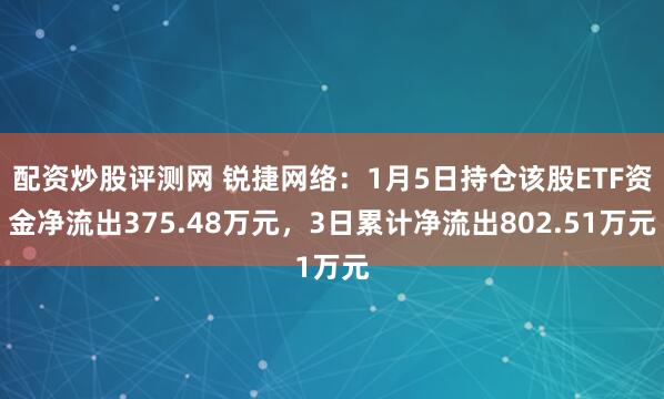 配资炒股评测网 锐捷网络：1月5日持仓该股ETF资金净流出375.48万元，3日累计净流出802.51万元
