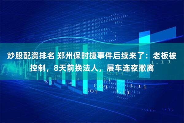 炒股配资排名 郑州保时捷事件后续来了：老板被控制，8天前换法人，展车连夜撤离