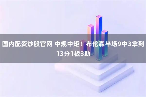 国内配资炒股官网 中规中矩！布伦森半场9中3拿到13分1板3助