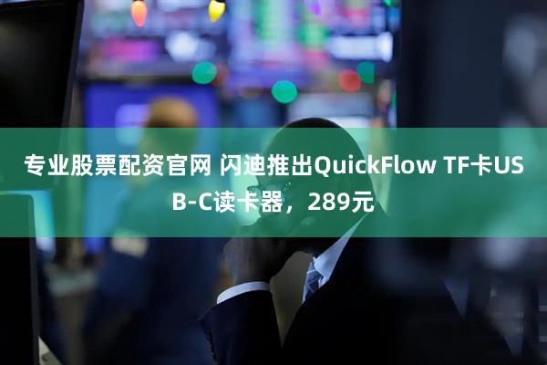 专业股票配资官网 闪迪推出QuickFlow TF卡USB-C读卡器，289元
