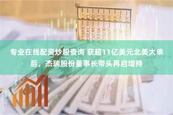 专业在线配资炒股查询 获超11亿美元北美大单后，杰瑞股份董事长带头再启增持