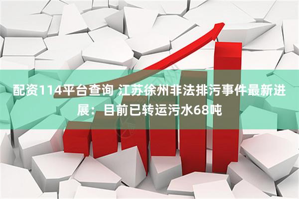 配资114平台查询 江苏徐州非法排污事件最新进展：目前已转运污水68吨
