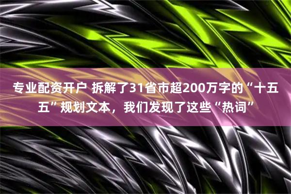 专业配资开户 拆解了31省市超200万字的“十五五”规划文本，我们发现了这些“热词”